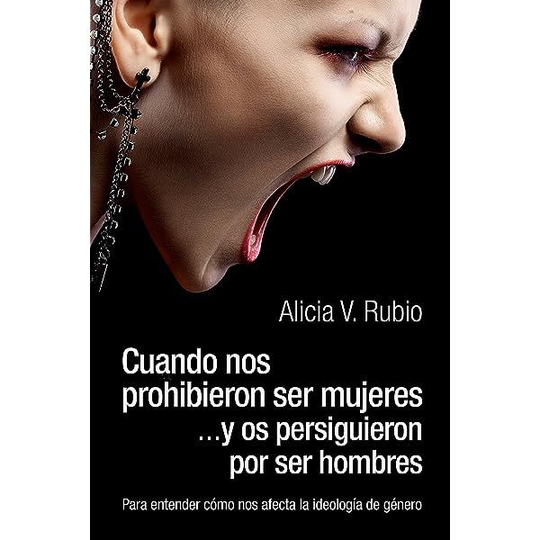 Cuando nos prohibieron ser mujeres… y os persiguieron por ser hombres: Para entender cómo nos afecta la ideología de género de Alicia Rubio